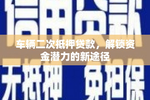 临漳车辆二次抵押贷款，解锁资金潜力的新途径