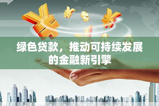 临漳绿色贷款，推动可持续发展的金融新引擎