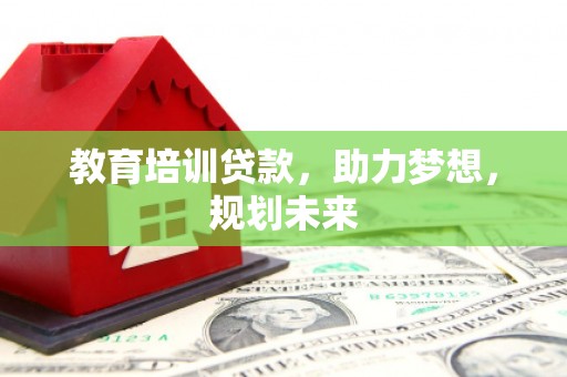 临漳教育培训贷款，助力梦想，规划未来