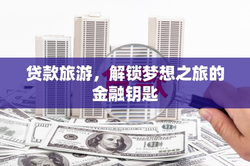临漳贷款旅游，解锁梦想之旅的金融钥匙