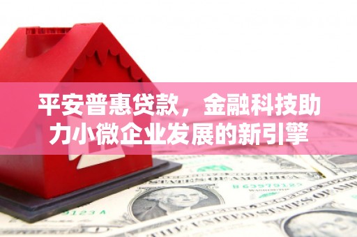 临漳平安普惠贷款，金融科技助力小微企业发展的新引擎