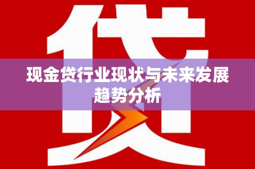 临漳现金贷行业现状与未来发展趋势分析