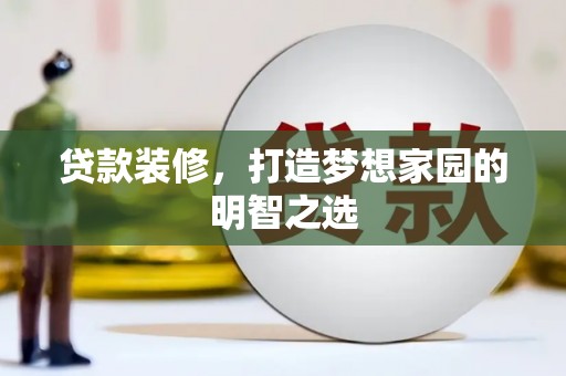 临漳贷款装修，打造梦想家园的明智之选