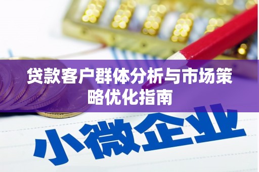 临漳贷款客户群体分析与市场策略优化指南