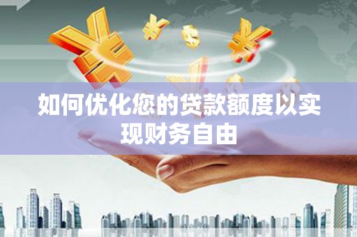 临漳如何优化您的贷款额度以实现财务自由