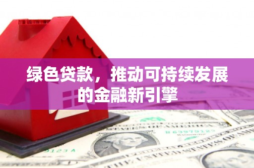 临漳绿色贷款，推动可持续发展的金融新引擎
