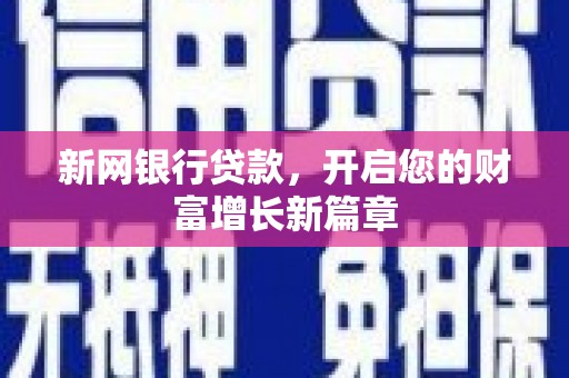 临漳新网银行贷款，开启您的财富增长新篇章