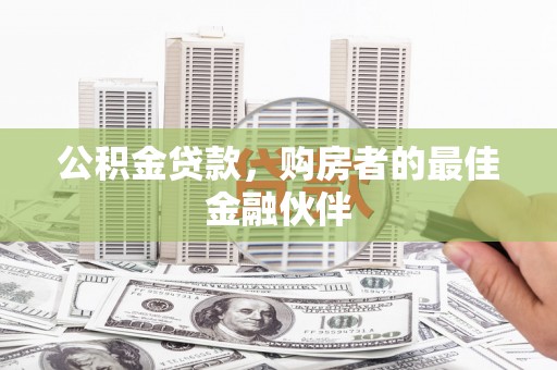 临漳公积金贷款，购房者的最佳金融伙伴