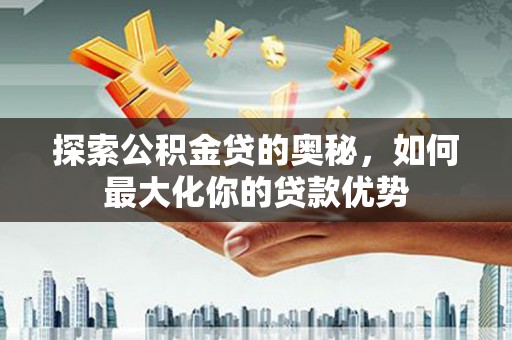 临漳探索公积金贷的奥秘，如何最大化你的贷款优势