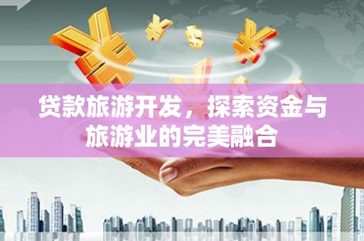 临漳贷款旅游开发，探索资金与旅游业的完美融合