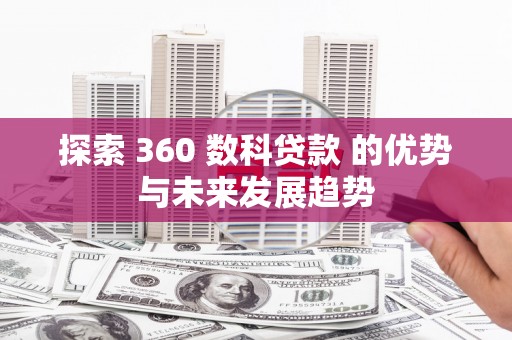 临漳探索 360 数科贷款 的优势与未来发展趋势