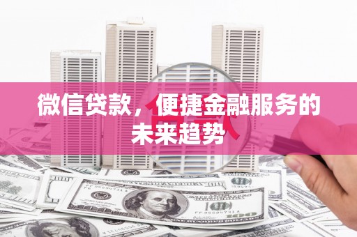 临漳微信贷款，便捷金融服务的未来趋势