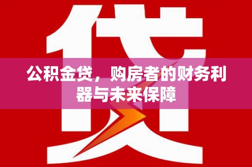 临漳公积金贷，购房者的财务利器与未来保障