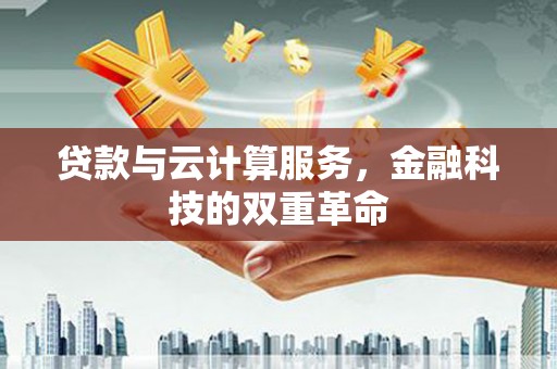 临漳贷款与云计算服务，金融科技的双重革命