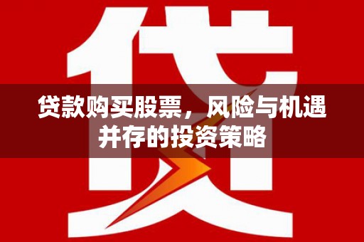 临漳贷款购买股票，风险与机遇并存的投资策略