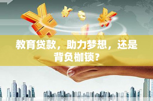 临漳教育贷款，助力梦想，还是背负枷锁？