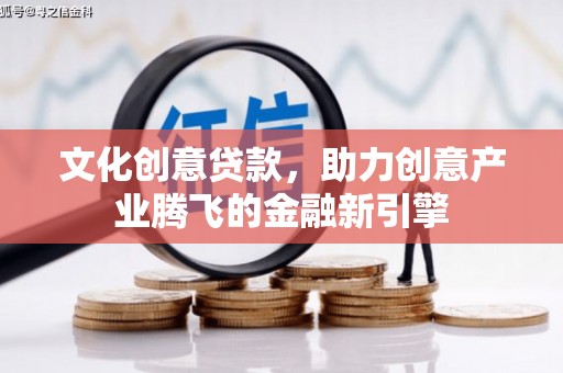 临漳文化创意贷款，助力创意产业腾飞的金融新引擎