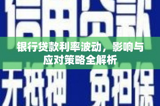 临漳银行贷款利率波动，影响与应对策略全解析