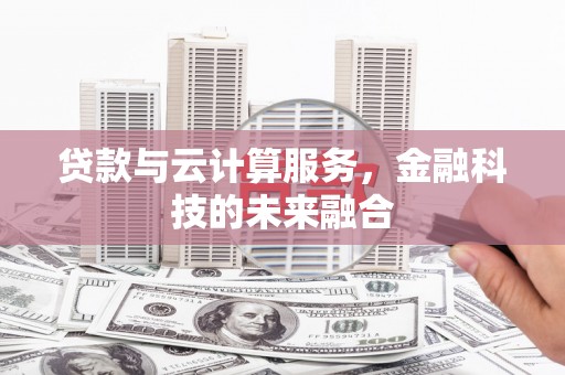 临漳贷款与云计算服务，金融科技的未来融合