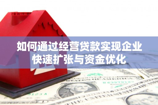 临漳如何通过经营贷款实现企业快速扩张与资金优化