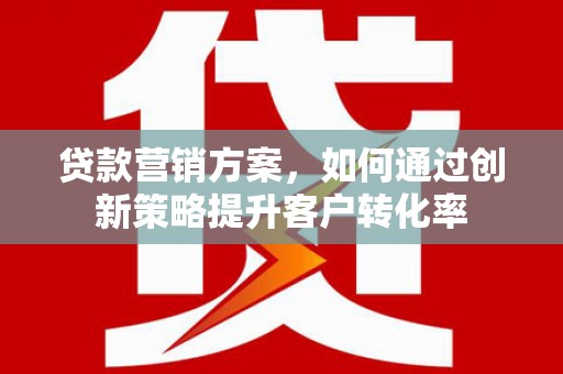 临漳贷款营销方案，如何通过创新策略提升客户转化率