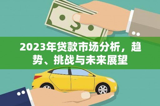 临漳2023年贷款市场分析，趋势、挑战与未来展望