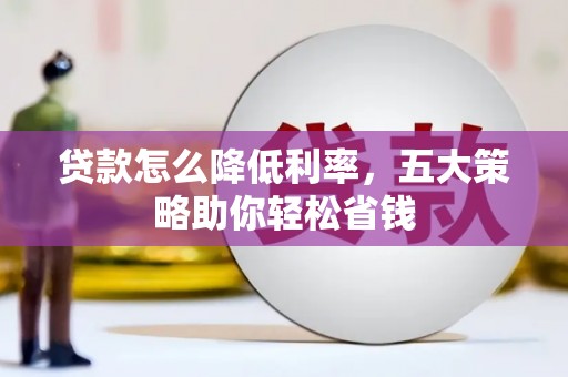 临漳贷款怎么降低利率，五大策略助你轻松省钱