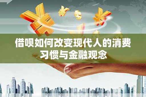临漳借呗如何改变现代人的消费习惯与金融观念
