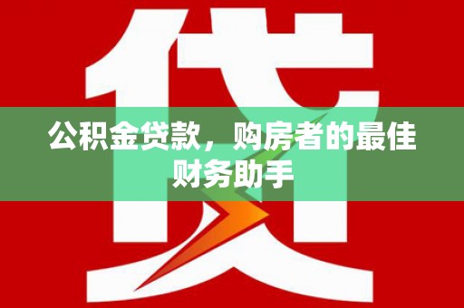 临漳公积金贷款，购房者的最佳财务助手