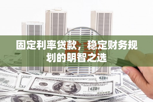 临漳固定利率贷款，稳定财务规划的明智之选
