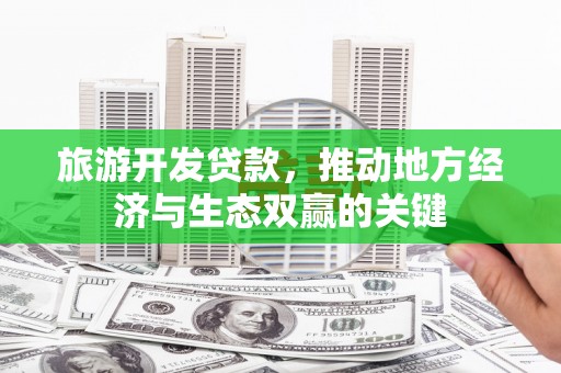 临漳旅游开发贷款，推动地方经济与生态双赢的关键