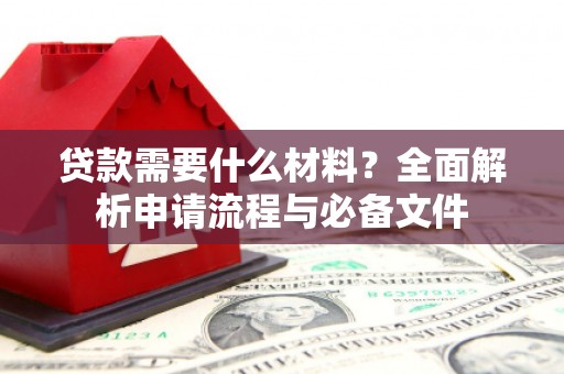临漳贷款需要什么材料？全面解析申请流程与必备文件