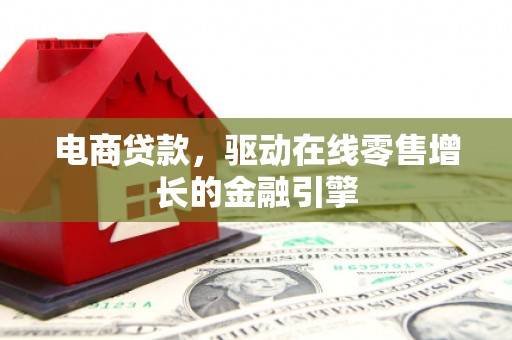临漳电商贷款，驱动在线零售增长的金融引擎