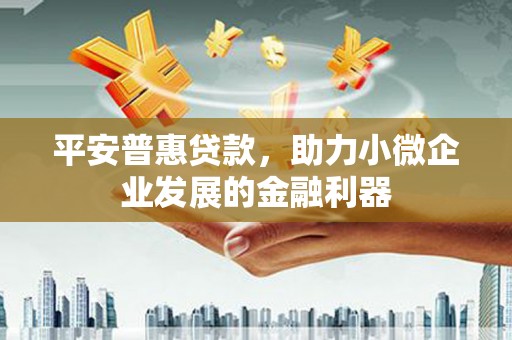 临漳平安普惠贷款，助力小微企业发展的金融利器