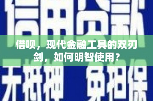 临漳借呗，现代金融工具的双刃剑，如何明智使用？