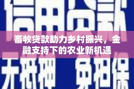 临漳畜牧贷款助力乡村振兴，金融支持下的农业新机遇