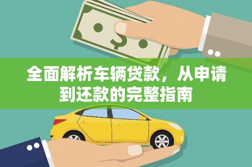 临漳全面解析车辆贷款，从申请到还款的完整指南