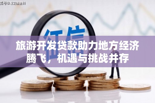 临漳旅游开发贷款助力地方经济腾飞，机遇与挑战并存