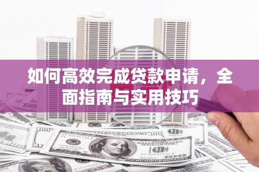 临漳如何高效完成贷款申请，全面指南与实用技巧