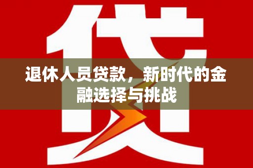 临漳退休人员贷款，新时代的金融选择与挑战