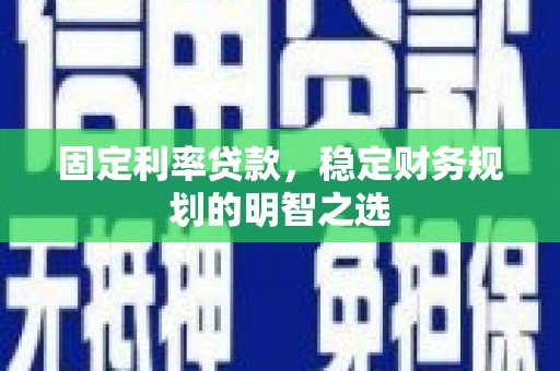临漳固定利率贷款，稳定财务规划的明智之选