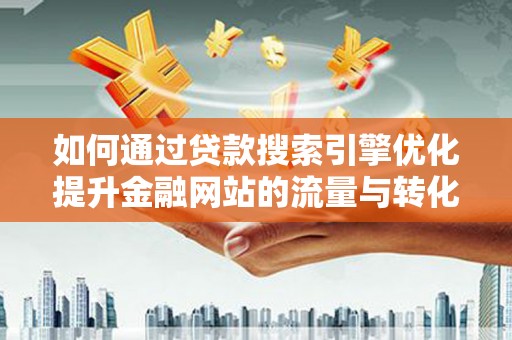 临漳如何通过贷款搜索引擎优化提升金融网站的流量与转化率