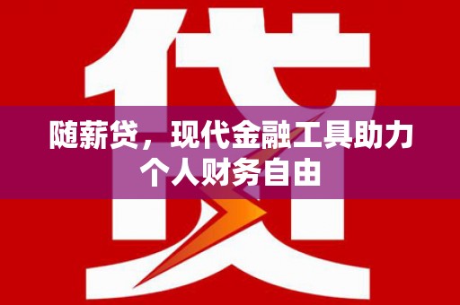 临漳随薪贷，现代金融工具助力个人财务自由