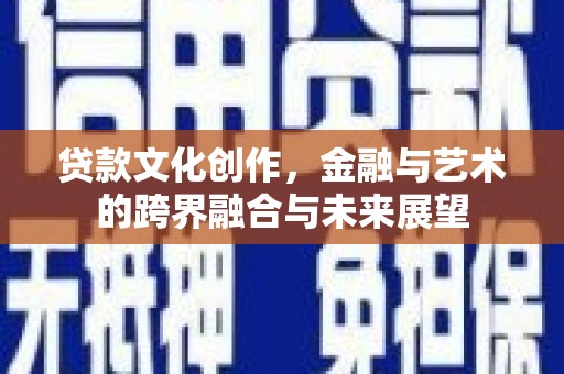 临漳贷款文化创作，金融与艺术的跨界融合与未来展望