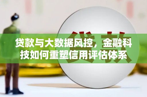 临漳贷款与大数据风控，金融科技如何重塑信用评估体系