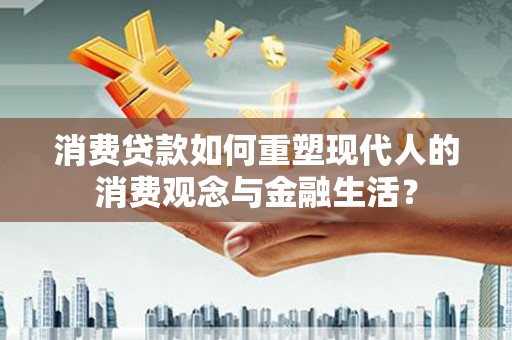临漳消费贷款如何重塑现代人的消费观念与金融生活？