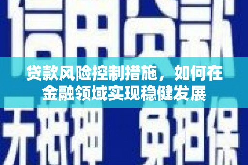 临漳贷款风险控制措施，如何在金融领域实现稳健发展