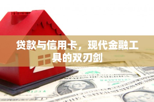临漳贷款与信用卡，现代金融工具的双刃剑