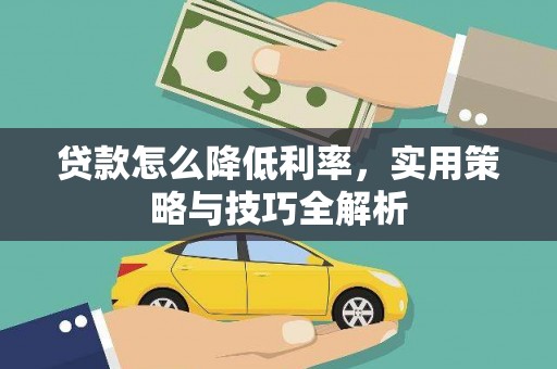临漳贷款怎么降低利率，实用策略与技巧全解析