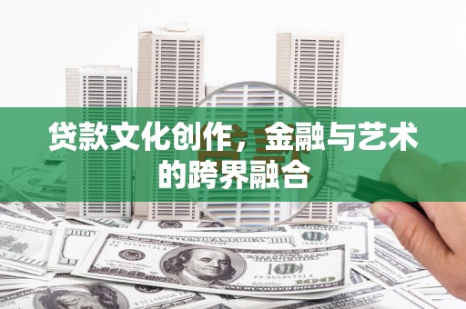 临漳贷款文化创作，金融与艺术的跨界融合